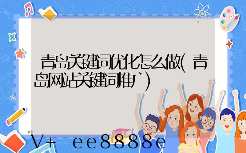 青岛关键词优化怎么做(青岛网站关键词推广)