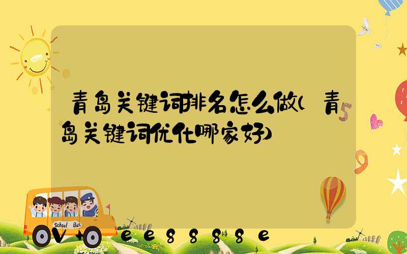 青岛关键词排名怎么做(青岛关键词优化哪家好)