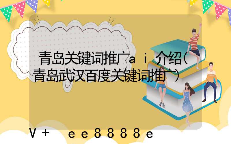 青岛关键词推广ai介绍(青岛武汉百度关键词推广)