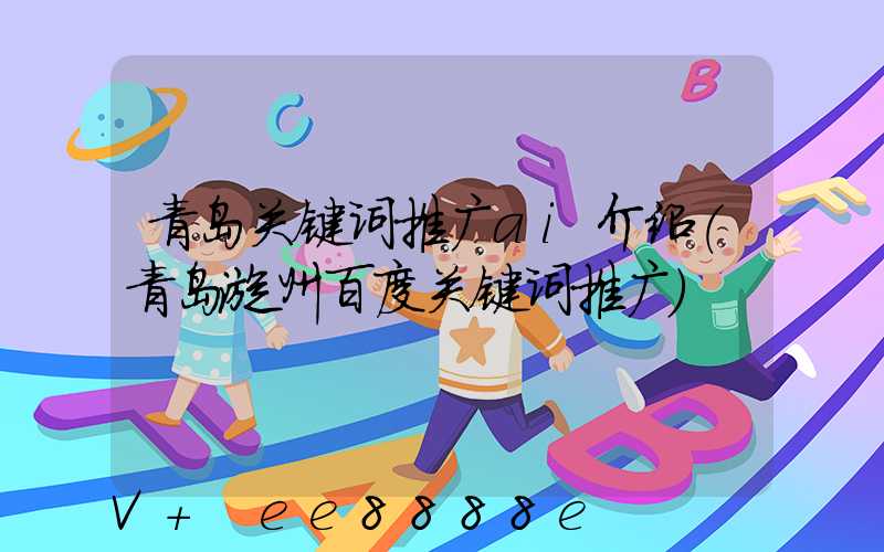 青岛关键词推广ai介绍(青岛漳州百度关键词推广)