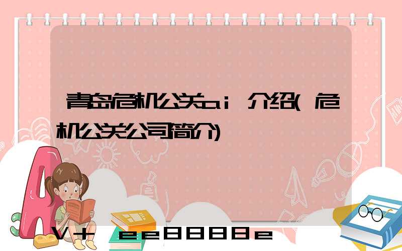 青岛危机公关ai介绍(危机公关公司简介)