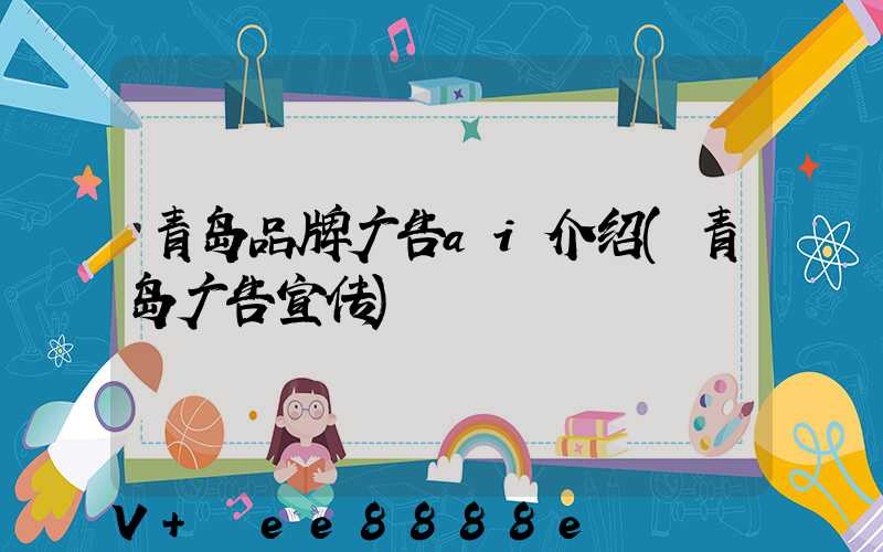 青岛品牌广告ai介绍(青岛广告宣传)