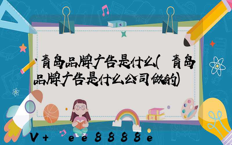 青岛品牌广告是什么(青岛品牌广告是什么公司做的)
