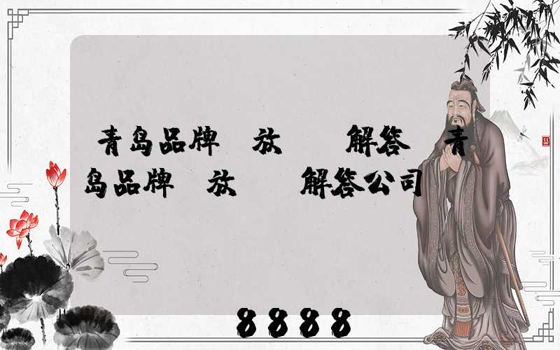 青岛品牌投放ai解答(青岛品牌投放ai解答公司)