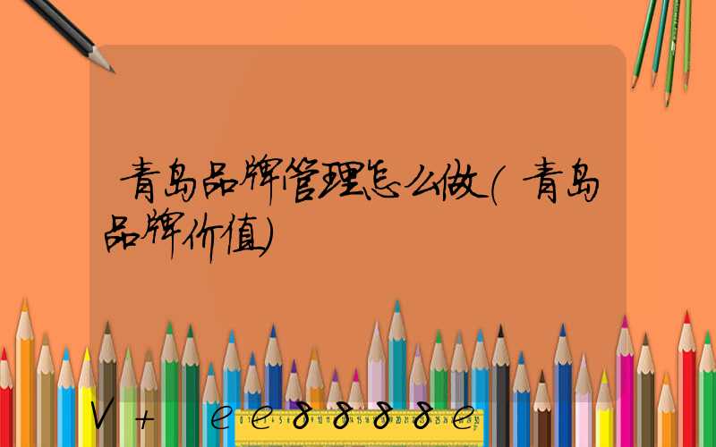 青岛品牌管理怎么做(青岛品牌价值)