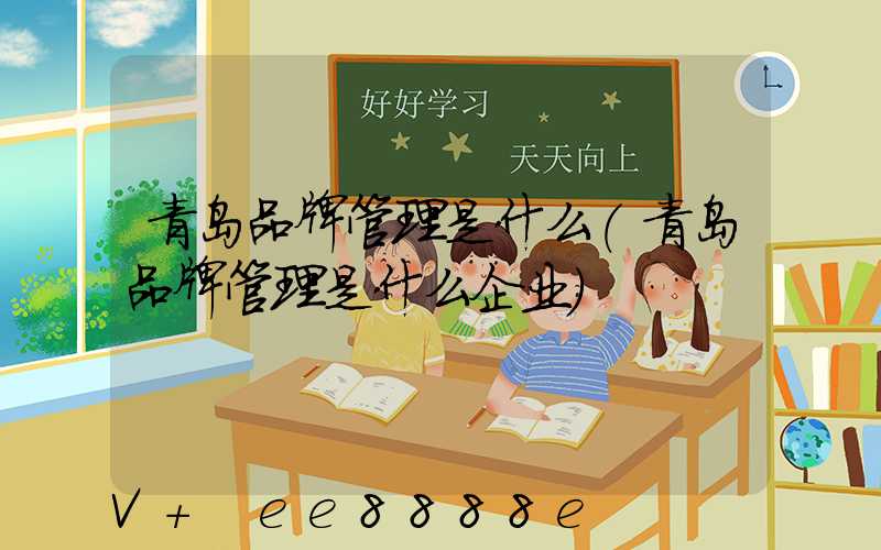 青岛品牌管理是什么(青岛品牌管理是什么企业)