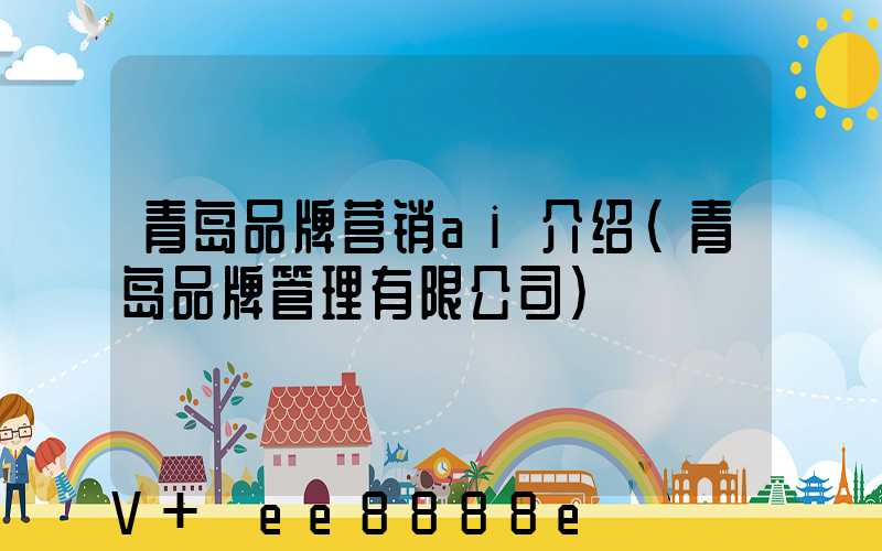 青岛品牌营销ai介绍(青岛品牌管理有限公司)