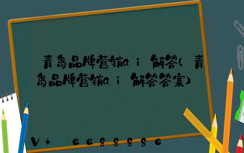 青岛品牌营销ai解答(青岛品牌营销ai解答答案)