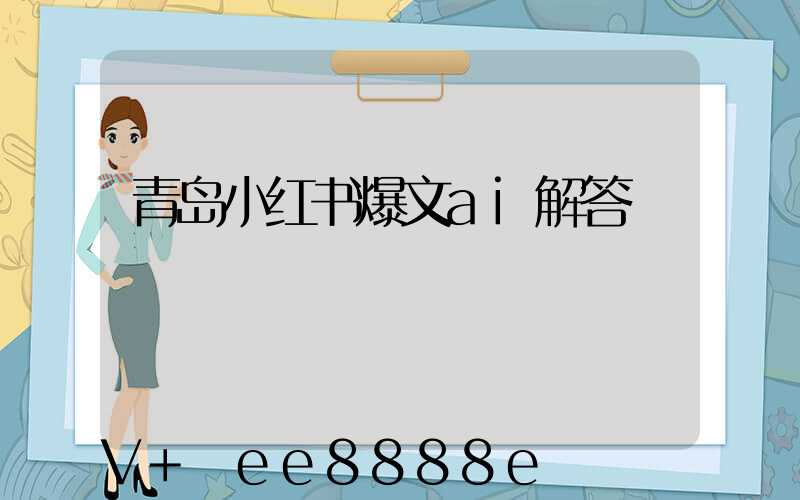青岛小红书爆文ai解答
