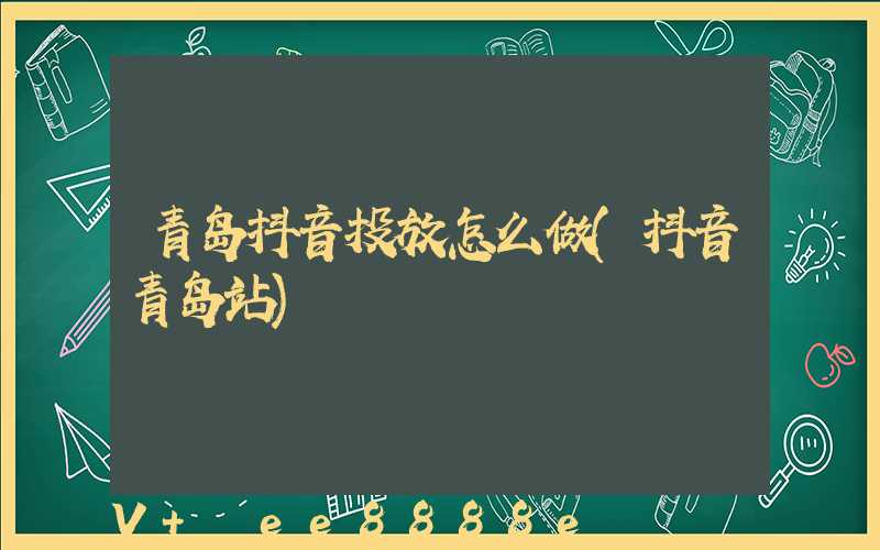 青岛抖音投放怎么做(抖音青岛站)