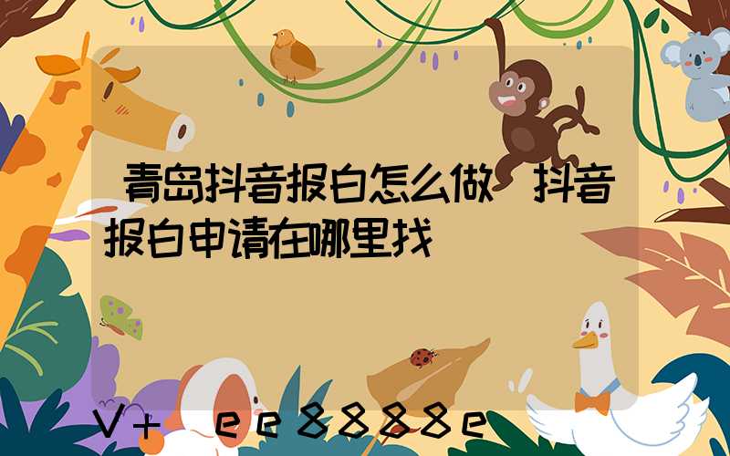青岛抖音报白怎么做(抖音报白申请在哪里找)