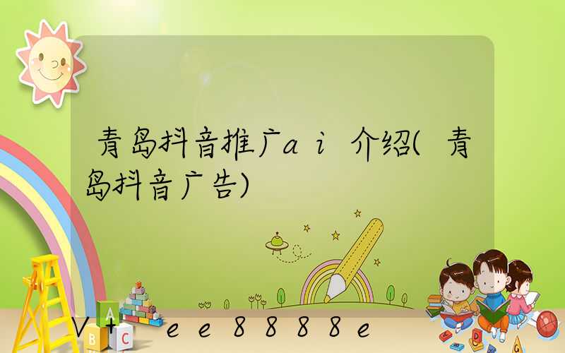 青岛抖音推广ai介绍(青岛抖音广告)