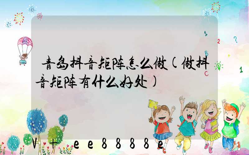 青岛抖音矩阵怎么做(做抖音矩阵有什么好处)