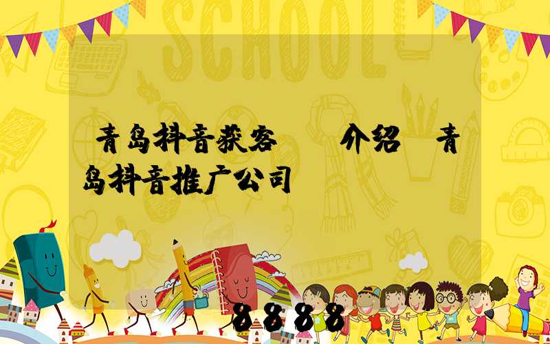 青岛抖音获客ai介绍(青岛抖音推广公司)