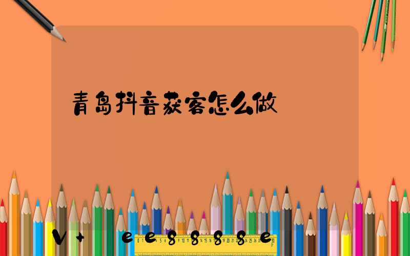 青岛抖音获客怎么做