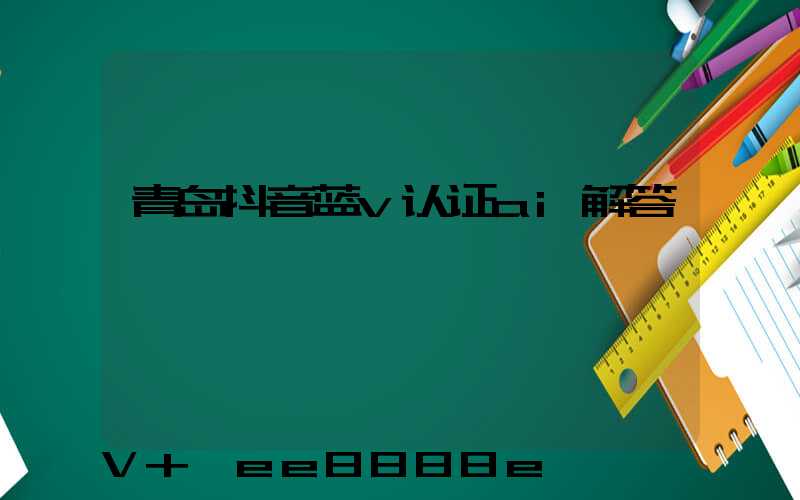 青岛抖音蓝v认证ai解答