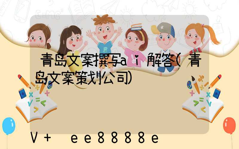 青岛文案撰写ai解答(青岛文案策划公司)