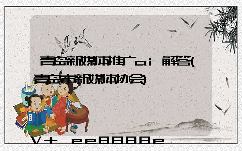 青岛新媒体推广ai解答(青岛市新媒体协会)
