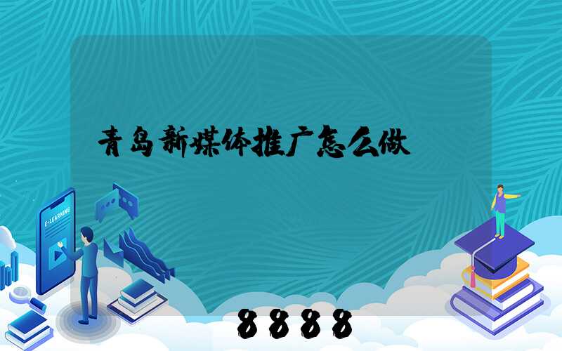 青岛新媒体推广怎么做