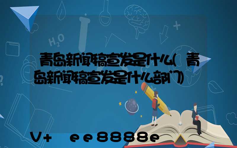 青岛新闻稿宣发是什么(青岛新闻稿宣发是什么部门)