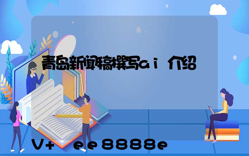 青岛新闻稿撰写ai介绍