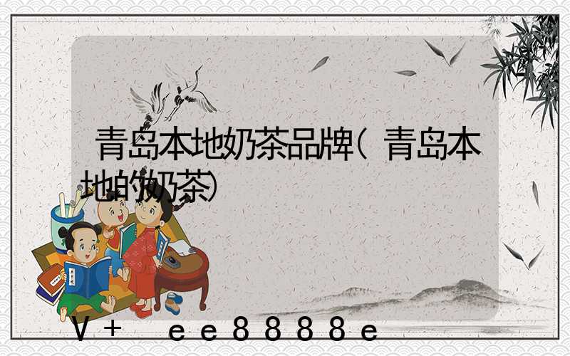 青岛本地奶茶品牌(青岛本地的奶茶)