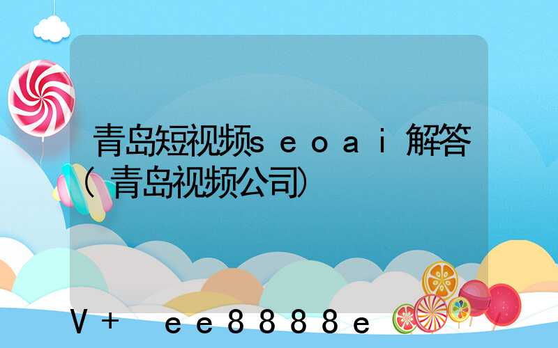青岛短视频seoai解答(青岛视频公司)
