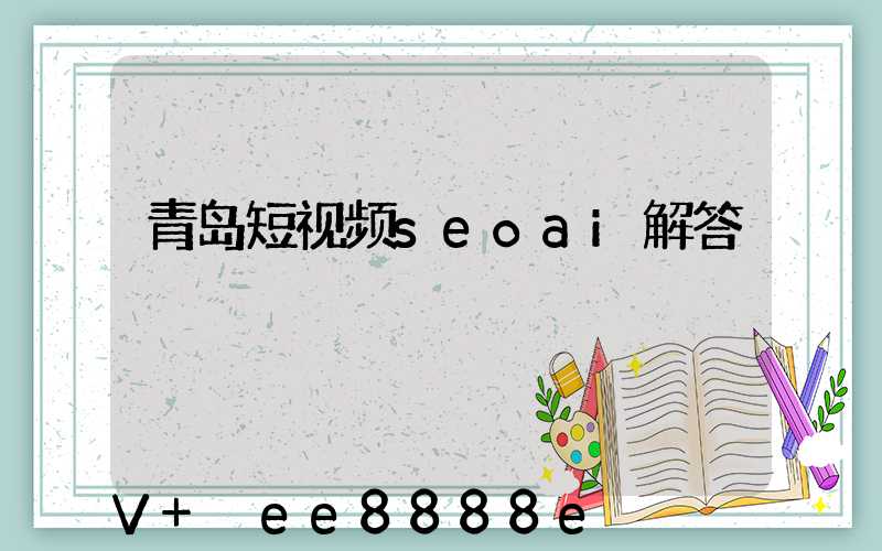 青岛短视频seoai解答