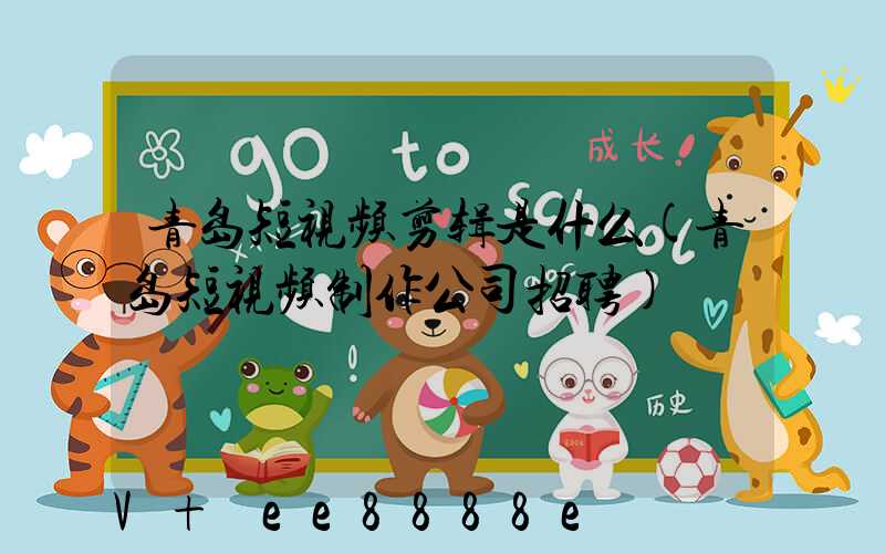 青岛短视频剪辑是什么(青岛短视频制作公司招聘)
