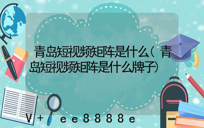 青岛短视频矩阵是什么(青岛短视频矩阵是什么牌子)