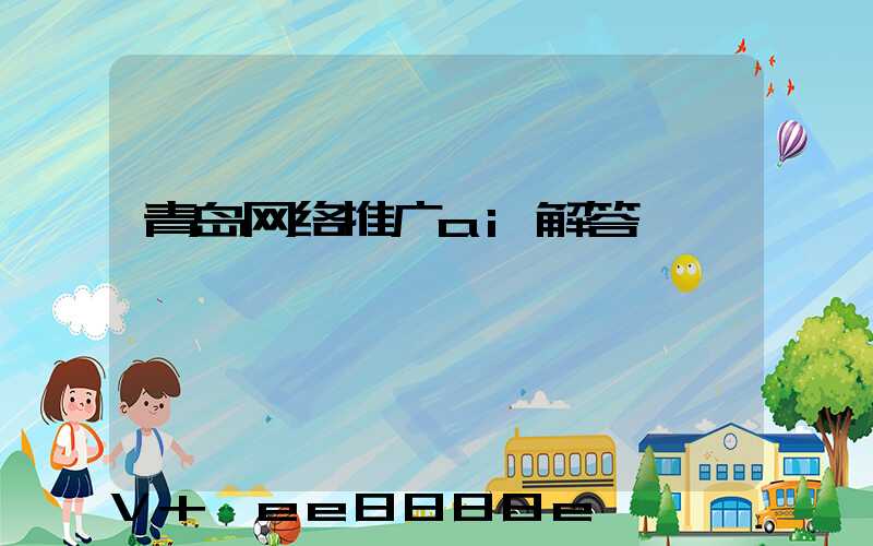 青岛网络推广ai解答