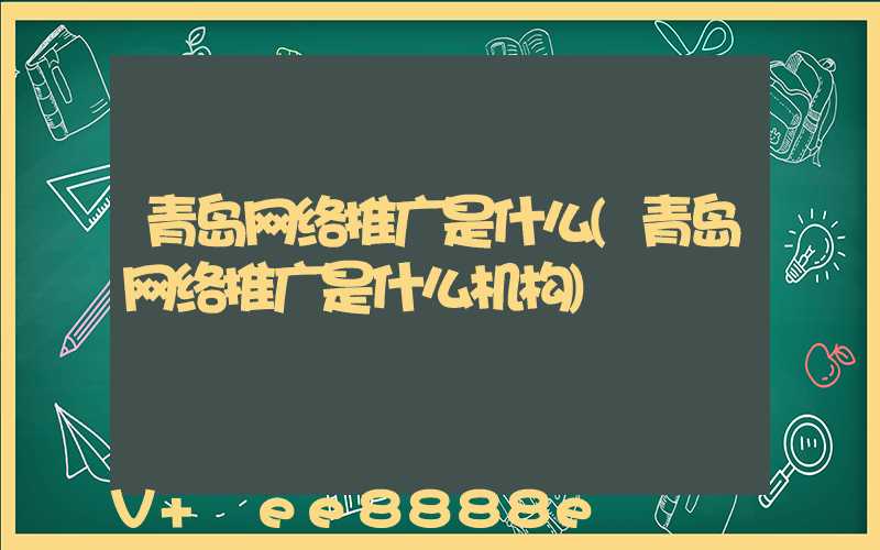 青岛网络推广是什么(青岛网络推广是什么机构)