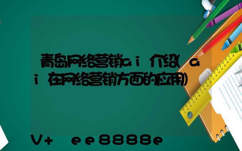 青岛网络营销ai介绍(ai在网络营销方面的应用)