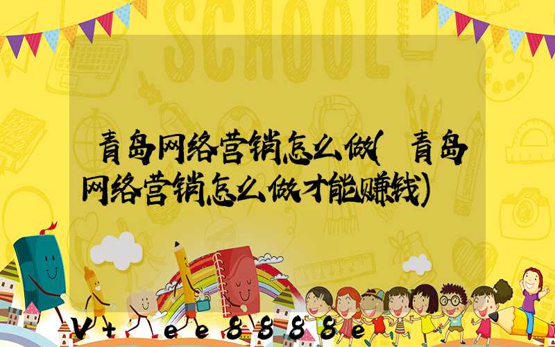 青岛网络营销怎么做(青岛网络营销怎么做才能赚钱)