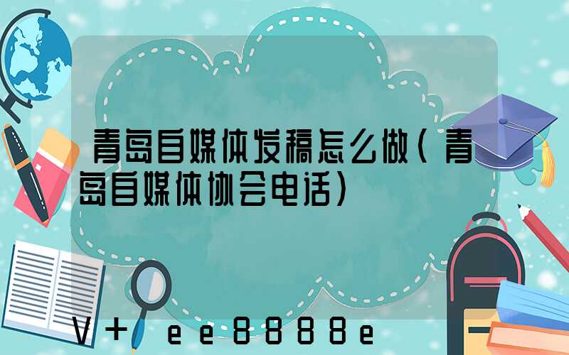 青岛自媒体发稿怎么做(青岛自媒体协会电话)
