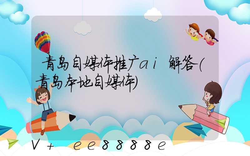 青岛自媒体推广ai解答(青岛本地自媒体)