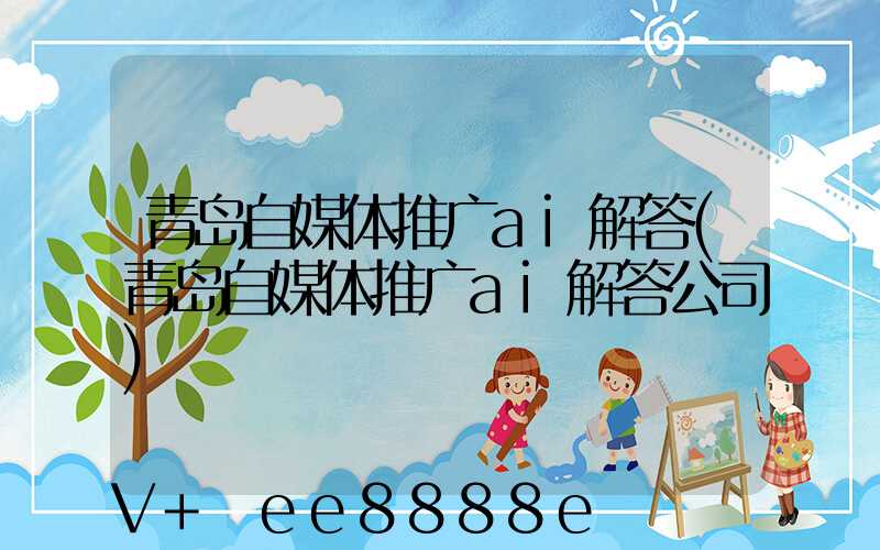 青岛自媒体推广ai解答(青岛自媒体推广ai解答公司)
