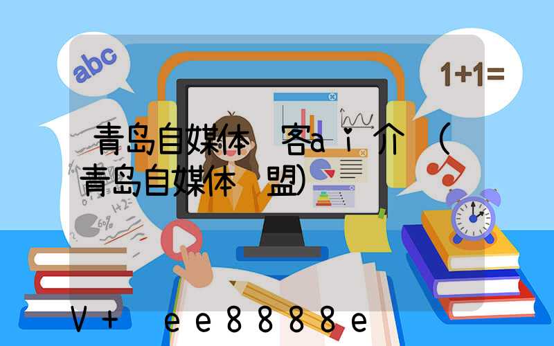 青岛自媒体获客ai介绍(青岛自媒体联盟)