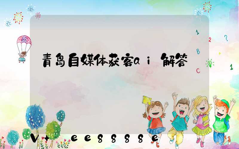 青岛自媒体获客ai解答