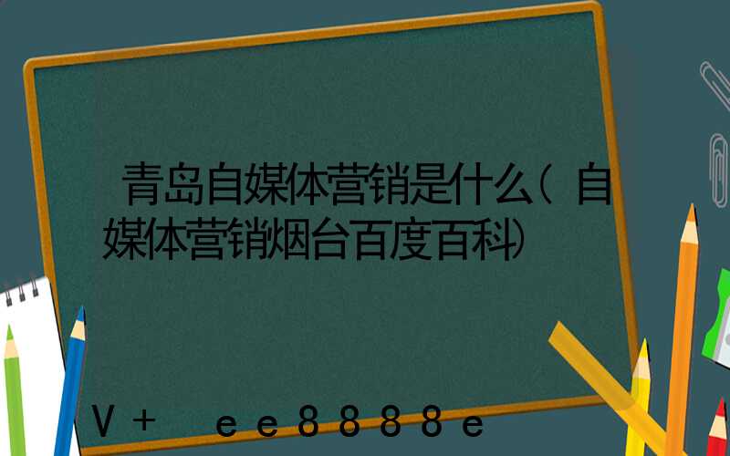 青岛自媒体营销是什么(自媒体营销烟台百度百科)
