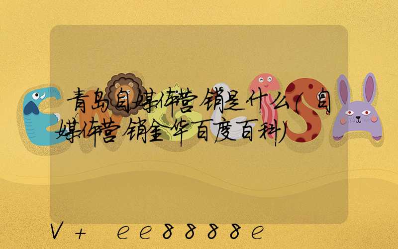 青岛自媒体营销是什么(自媒体营销金华百度百科)