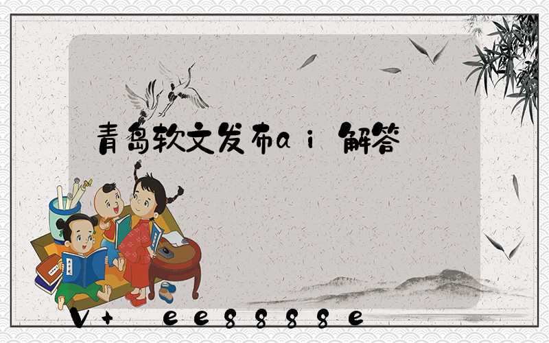 青岛软文发布ai解答