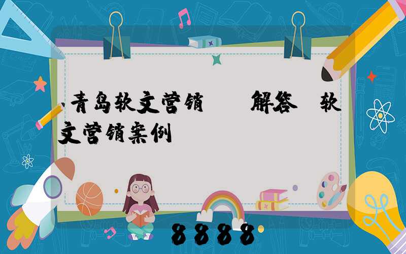青岛软文营销ai解答(软文营销案例)