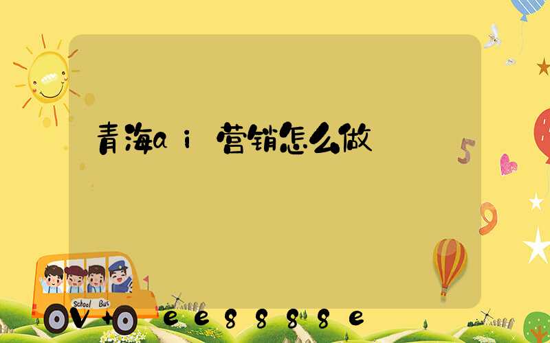 青海ai营销怎么做