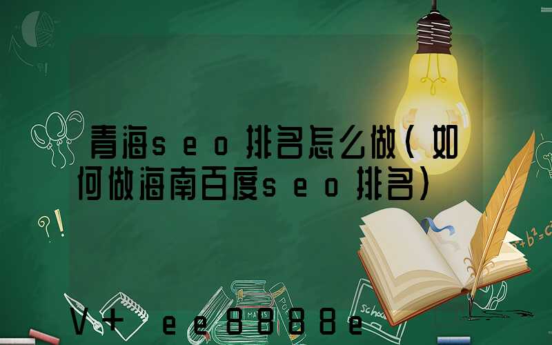 青海seo排名怎么做(如何做海南百度seo排名)