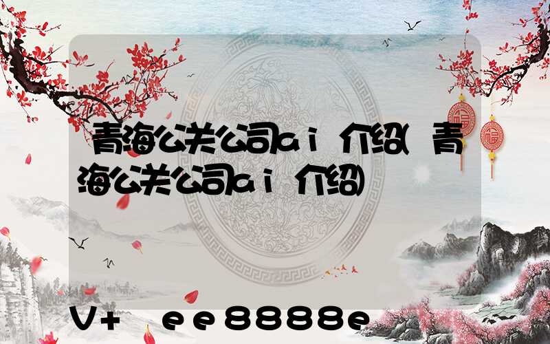 青海公关公司ai介绍(青海公关公司ai介绍)