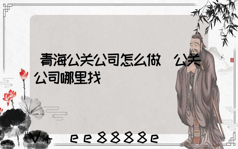 青海公关公司怎么做(公关公司哪里找)