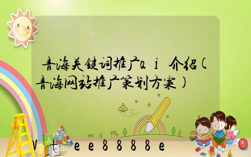 青海关键词推广ai介绍(青海网站推广策划方案)
