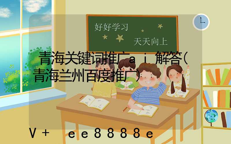 青海关键词推广ai解答(青海兰州百度推广)