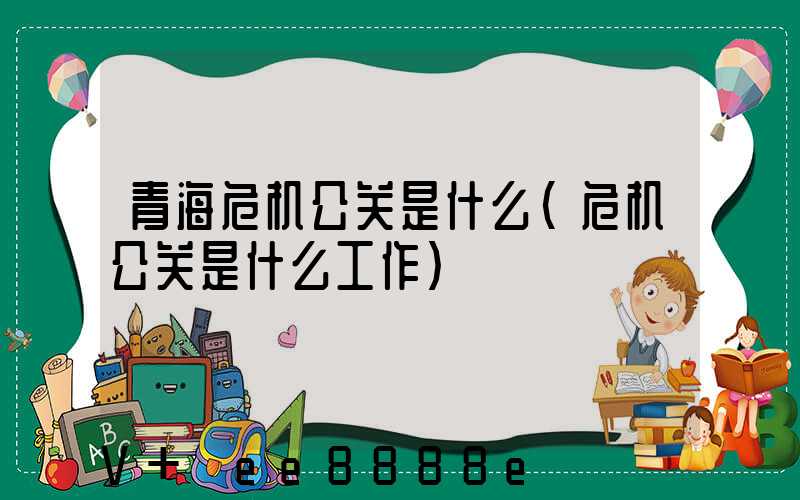 青海危机公关是什么(危机公关是什么工作)